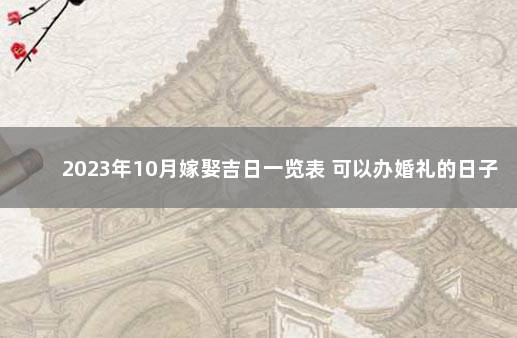 2023年10月嫁娶吉日一览表 可以办婚礼的日子 2020年嫁娶吉日