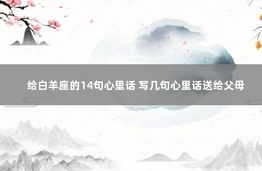 给白羊座的14句心里话 写几句心里话送给父母