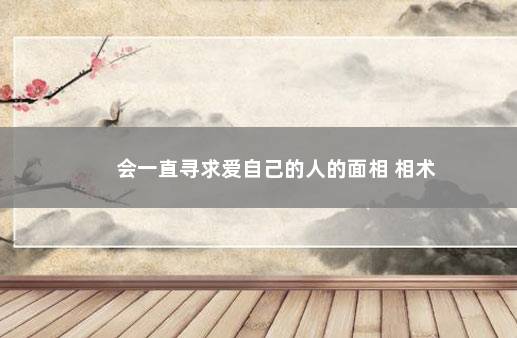 会一直寻求爱自己的人的面相 相术