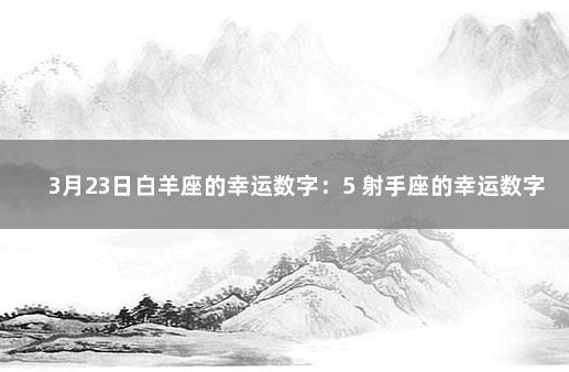 3月23日白羊座的幸运数字：5 射手座的幸运数字