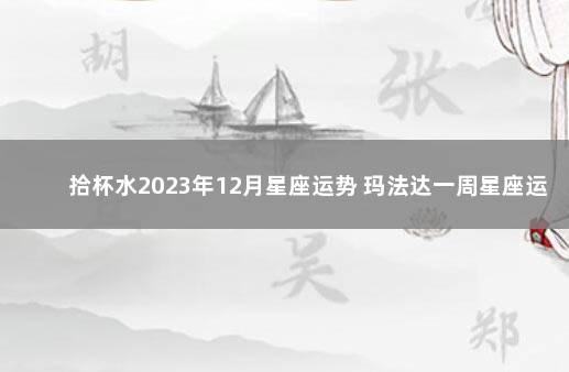 拾杯水2023年12月星座运势 玛法达一周星座运势