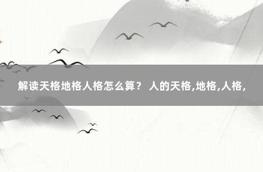 解读天格地格人格怎么算？ 人的天格,地格,人格,怎么计算