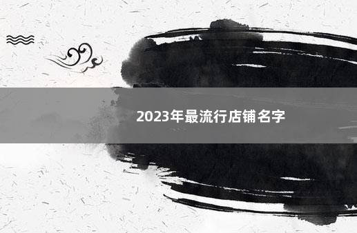 2023年最流行店铺名字