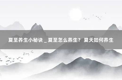 夏至养生小秘诀＿夏至怎么养生？ 夏天如何养生