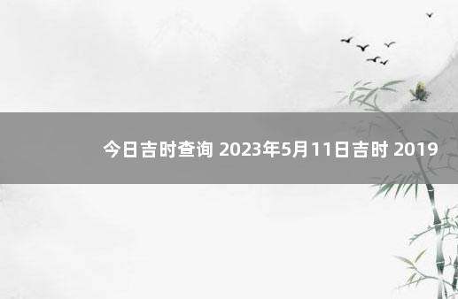 今日吉时查询 2023年5月11日吉时 2019年12月25日黄道吉日