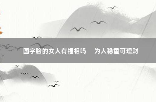 国字脸的女人有福相吗 　为人稳重可理财