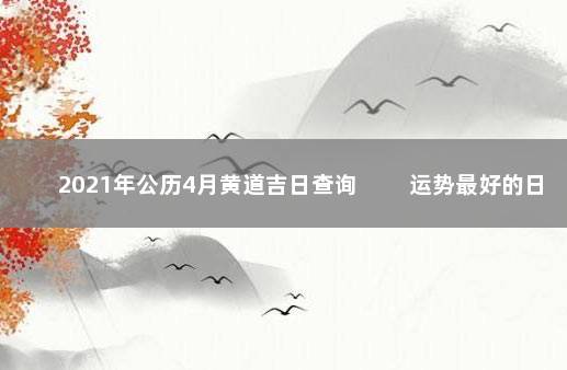 2021年公历4月黄道吉日查询 　　运势最好的日子