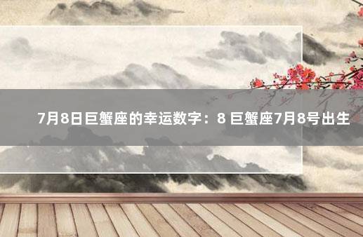 7月8日巨蟹座的幸运数字：8 巨蟹座7月8号出生的人