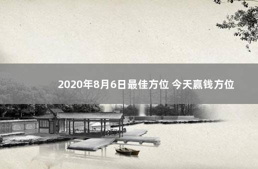 2020年8月6日最佳方位 今天赢钱方位