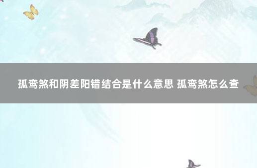 孤鸾煞和阴差阳错结合是什么意思 孤鸾煞怎么查