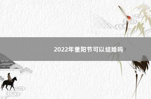 2022年重阳节可以结婚吗