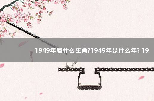 1949年属什么生肖?1949年是什么年? 1949年是哪个生肖年