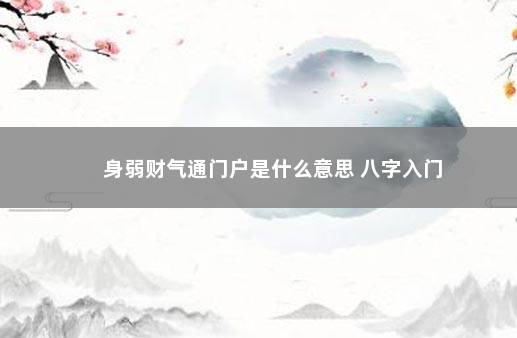 身弱财气通门户是什么意思 八字入门