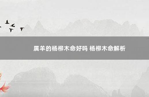 属羊的杨柳木命好吗 杨柳木命解析