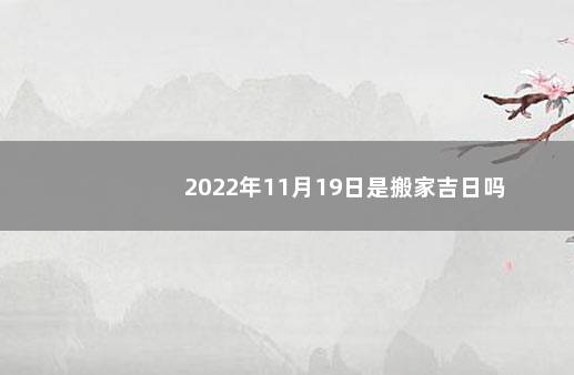 2022年11月19日是搬家吉日吗