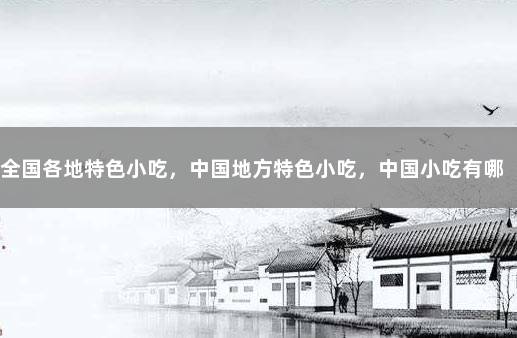 全国各地特色小吃，中国地方特色小吃，中国小吃有哪些2 中国小吃大全列表