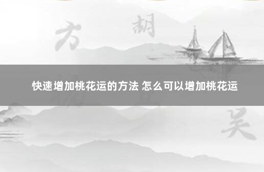 快速增加桃花运的方法 怎么可以增加桃花运