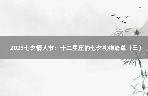 2023七夕情人节：十二星座的七夕礼物清单（三） 七夕情人节礼物照片
