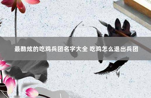 最酷炫的吃鸡兵团名字大全 吃鸡怎么退出兵团