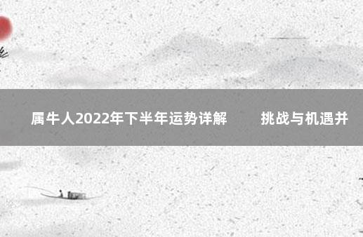 属牛人2022年下半年运势详解 　　挑战与机遇并存