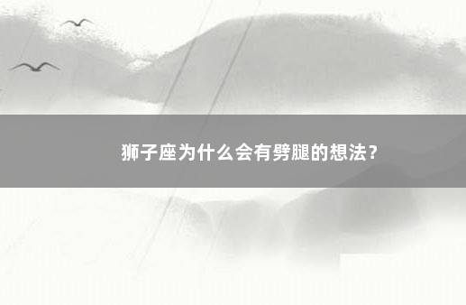 狮子座为什么会有劈腿的想法？