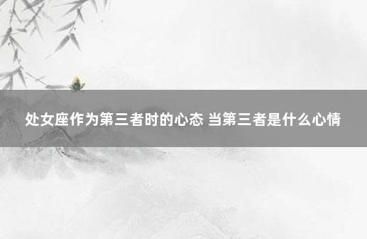 处女座作为第三者时的心态 当第三者是什么心情