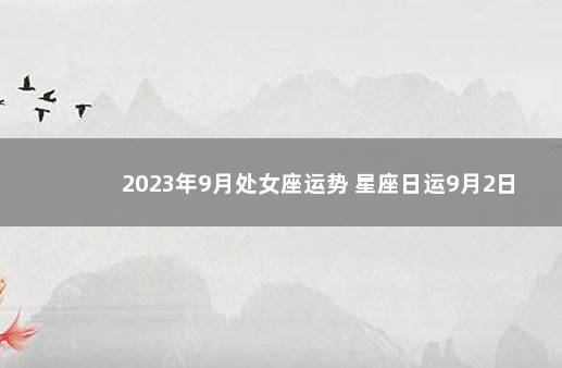 2023年9月处女座运势 星座日运9月2日
