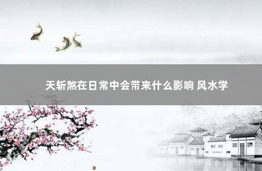 天斩煞在日常中会带来什么影响 风水学