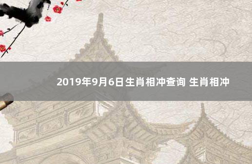 2019年9月6日生肖相冲查询 生肖相冲