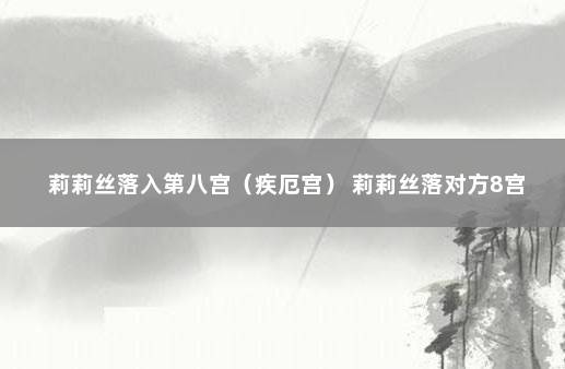 莉莉丝落入第八宫（疾厄宫） 莉莉丝落对方8宫