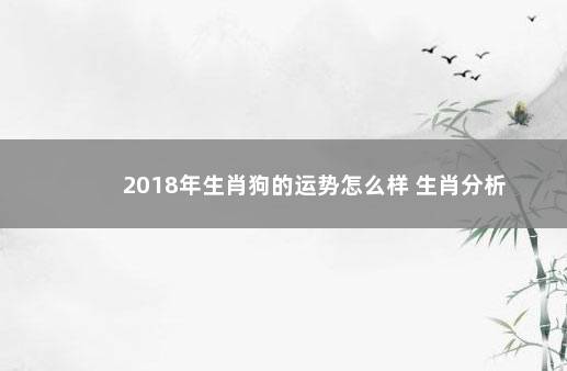 2018年生肖狗的运势怎么样 生肖分析