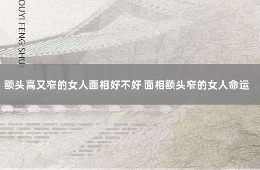 额头高又窄的女人面相好不好 面相额头窄的女人命运好不