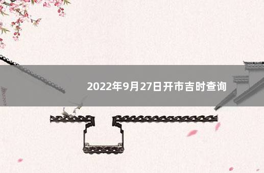 2022年9月27日开市吉时查询