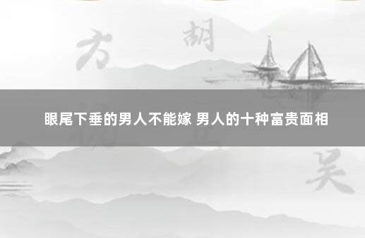 眼尾下垂的男人不能嫁 男人的十种富贵面相