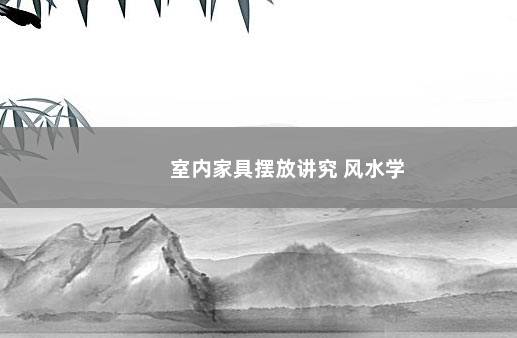 室内家具摆放讲究 风水学
