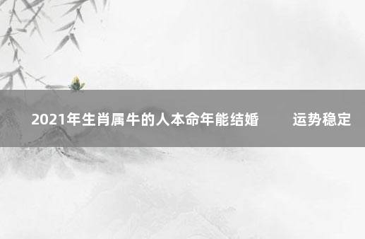 2021年生肖属牛的人本命年能结婚 　　运势稳定