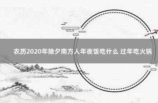 农历2020年除夕南方人年夜饭吃什么 过年吃火锅