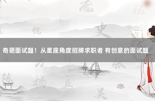 奇葩面试题！从星座角度招牌求职者 有创意的面试题