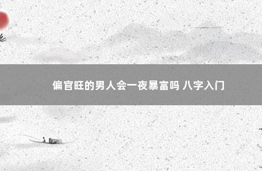 偏官旺的男人会一夜暴富吗 八字入门