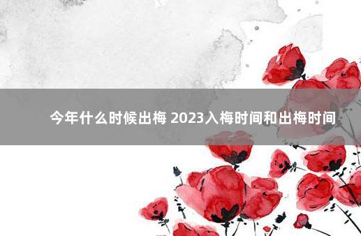 今年什么时候出梅 2023入梅时间和出梅时间