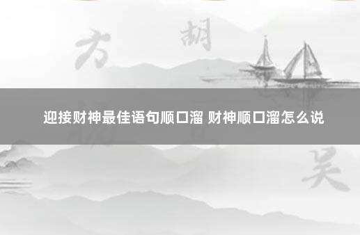 迎接财神最佳语句顺口溜 财神顺口溜怎么说