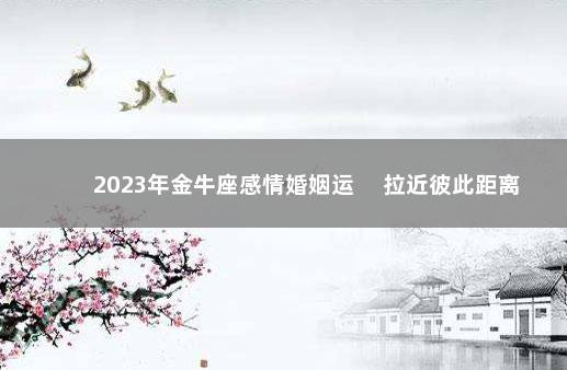 2023年金牛座感情婚姻运 　拉近彼此距离