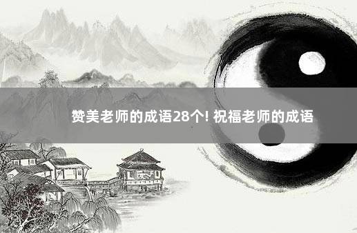 赞美老师的成语28个! 祝福老师的成语