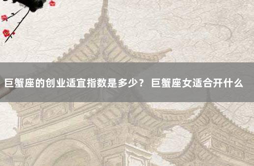 巨蟹座的创业适宜指数是多少？ 巨蟹座女适合开什么店