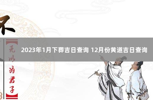 2023年1月下葬吉日查询 12月份黄道吉日查询