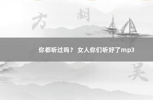 你都听过吗？ 女人你们听好了mp3