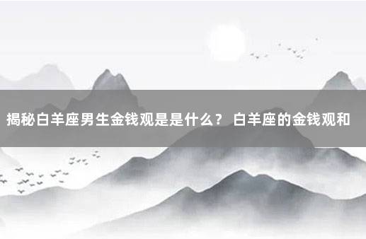 揭秘白羊座男生金钱观是是什么？ 白羊座的金钱观和恋爱观