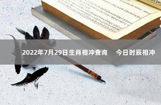 2022年7月29日生肖相冲查询 　今日时辰相冲对照表