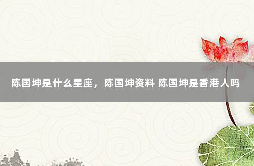 陈国坤是什么星座，陈国坤资料 陈国坤是香港人吗