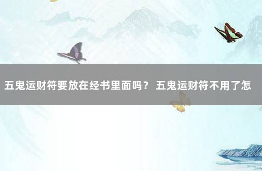 五鬼运财符要放在经书里面吗？ 五鬼运财符不用了怎么办